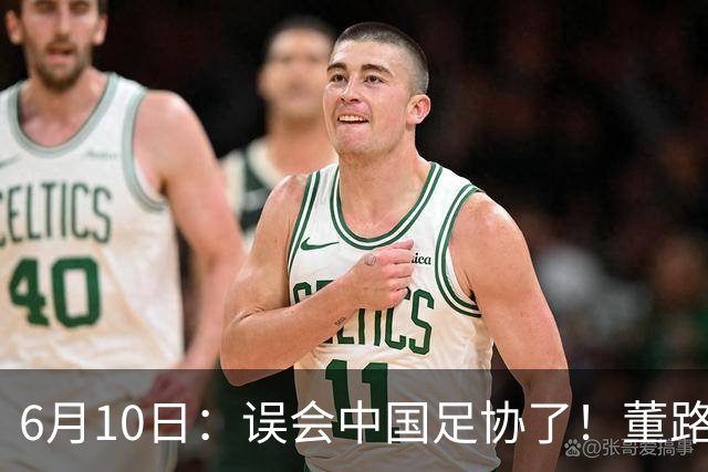 6月10日：误会中国足协了！董路公开致谢足协，否认遭排挤，未收到祝贺情有可原